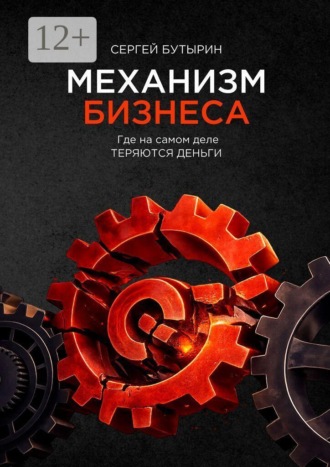 Механизм Бизнеса. Где на самом деле теряются деньги. Сергей Александрович Бутырин