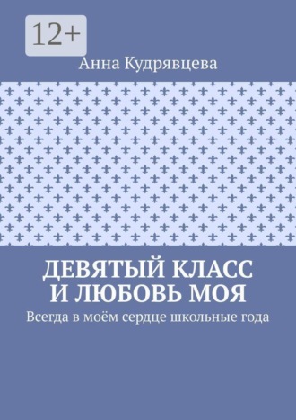 Анна Кудрявцева. Девятый класс и любовь моя. Всегда в моём сердце школьные года