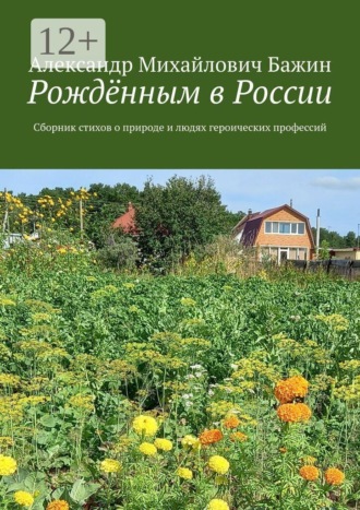 Александр Михайлович Бажин. Рождённым в России. Сборник стихов о природе и людях героических профессий