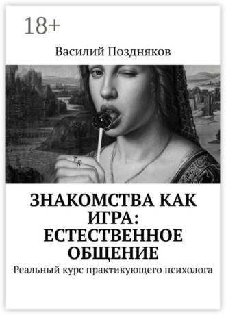Знакомства как игра: естественное общение. Реальный курс практикующего психолога. Василий Поздняков