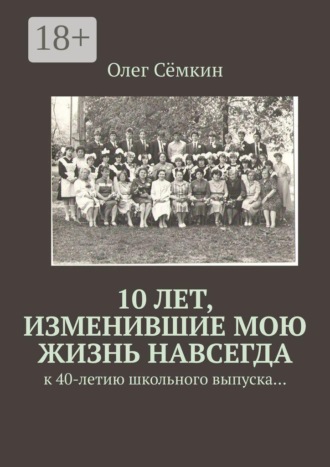Олег Сёмкин. 10 лет, изменившие мою жизнь навсегда. к 40-летию школьного выпуска…