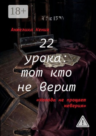 22 урока: Тот кто не верит. Колода не прощает неверия. Анжелика Вячеславовна Кених