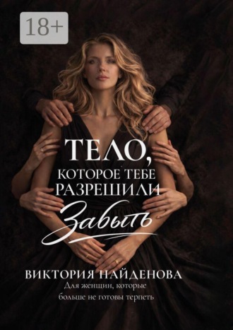 Тело, которое тебе разрешили забыть. Для женщин, которые больше не готовы терпеть. Виктория Найденова