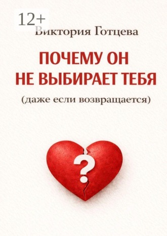 Почему он не выбирает тебя (даже если возвращается). Виктория Готцева
