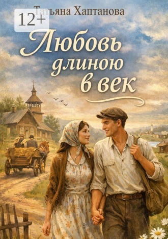 Любовь длиною в век. История Фроси и Василия — через разлуку и встречу. Татьяна Георгиевна Хаптанова