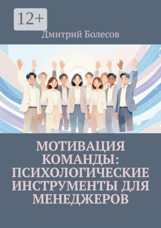 Мотивация команды: психологические инструменты для менеджеров. Дмитрий Болесов