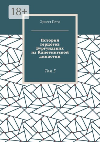 Эрнест Пети. История герцогов Бургундских из Капетингской династии. Том 5