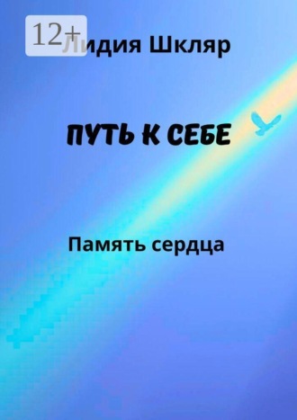 Путь к себе. Память сердца. Лидия Михайловна Шкляр