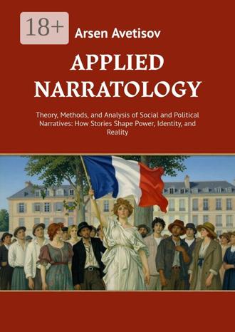 Applied narratology. Theory, Methods, and Analysis of Social and Political Narratives: How Stories Shape Power, Identity, and Reality. Arsen Avetisov