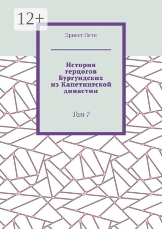 Эрнест Пети. История герцогов Бургундских из Капетингской династии. Том 7