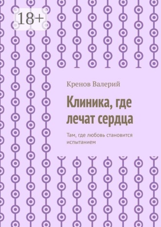 Кренов Валерий. Клиника, где лечат сердца. Там, где любовь становится испытанием