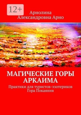 Арнолина Александровна Арно. Магические горы аркаима. Практики для туристов-эзотериков. Гора Покаяния