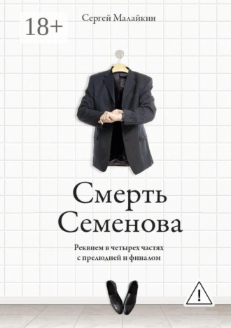 Сергей Малайкин. Смерть Семенова. Реквием в четырех частях с прелюдией и финалом