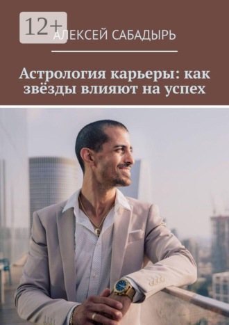 Алексей Сабадырь. Астрология карьеры: как звёзды влияют на успех