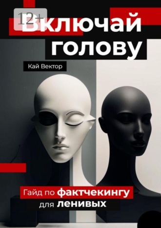 Включай голову. Гайд по фактчекингу для ленивых. Кай Вектор