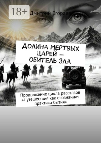 Дмитрий Егораев. Долина Мертвых Царей — обитель зла. Продолжение цикла рассказов «Путешествия как осознанная практика бытия»