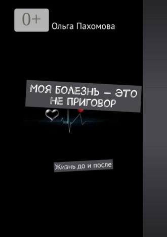 Ольга Пахомова. Моя болезнь — это не приговор. Жизнь до и после