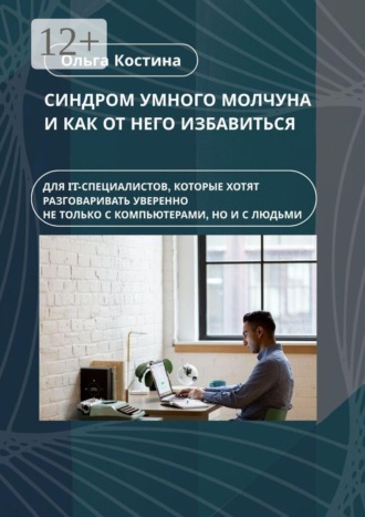 Ольга Костина. Синдром умного молчуна и как от него избавиться. Для IT-специалистов, которые хотят разговаривать уверенно не только с компьютерами, но и с людьми