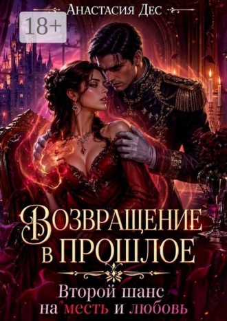 Возвращение в прошлое. Второй шанс на месть и любовь. Анастасия Дес