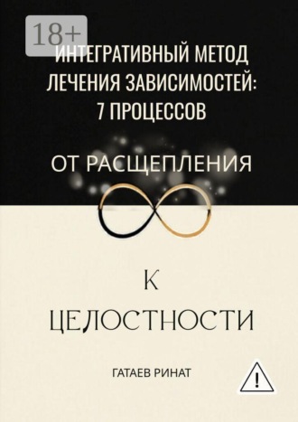 Ринат Ягфарович Гатаев. Интегративный метод лечения зависимостей: 7 процессов от расщепления к целостности