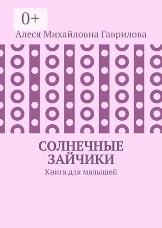 Алеся Михайловна Гаврилова. Солнечные зайчики. Книга для малышей