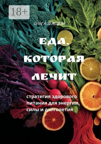 Ольга Земцева. Еда, которая лечит. Стратегия здорового питания для энергии, силы и долголетия