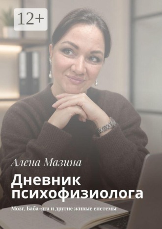 Дневник психофизиолога. Мозг, Баба-яга и другие живые системы. Алена Мазина