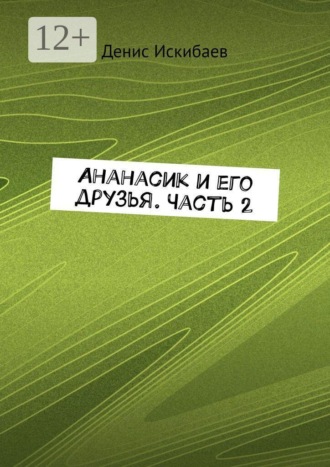 Денис Искибаев. Ананасик и его друзья. Часть 2