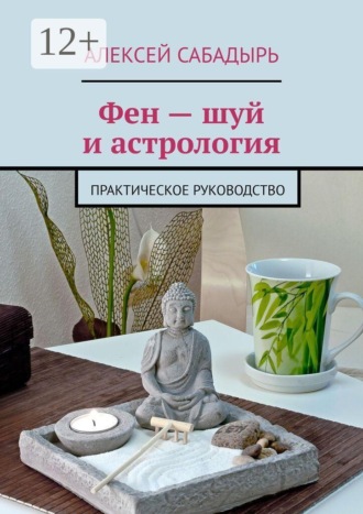 Фен — шуй и астрология. Практическое руководство. Алексей Сабадырь
