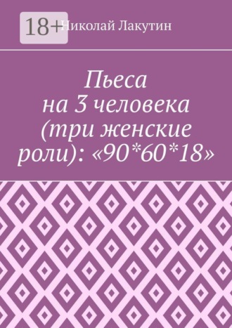 Николай Лакутин. Пьеса на 3 человека (три женские роли): «90*60*18»