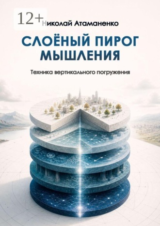 Слоёный пирог мышления. Техника вертикального погружения. Николай Атаманенко