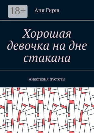 Аня Гирш. Хорошая девочка на дне стакана. Анестезия пустоты