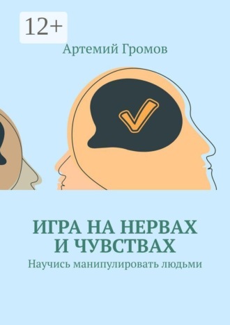 Артемий Громов. Игра на нервах и чувствах. Научись манипулировать людьми