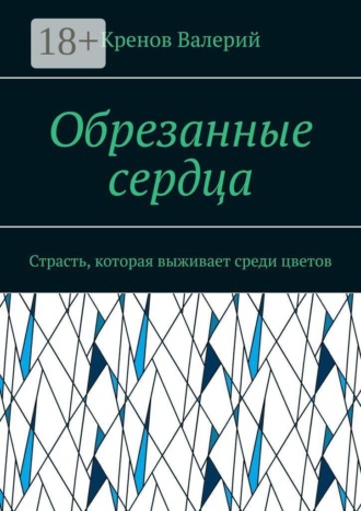 Кренов Валерий. Обрезанные сердца. Страсть, которая выживает среди цветов
