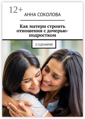 Анна Соколова. Как матери строить отношения с дочерью-подростком. 3 сценария