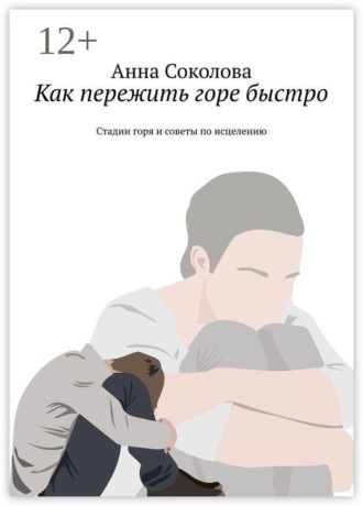Анна Соколова. Как пережить горе быстро. Стадии горя и советы по исцелению