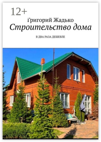 Григорий Жадько. Строительство дома. В два раза дешевле