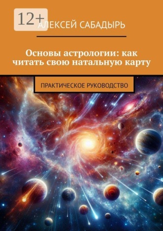 Алексей Сабадырь. Основы астрологии: как читать свою натальную карту. Практическое руководство