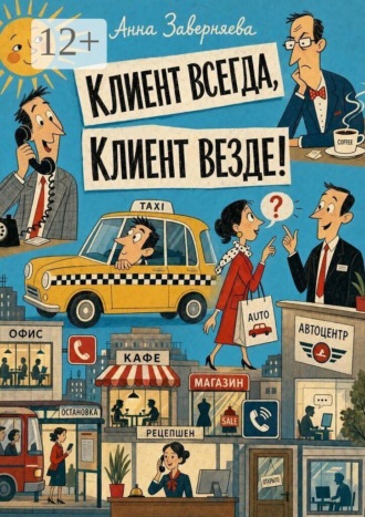 А. В. Заверняева. Клиент всегда, клиент везде! Практическое руководство