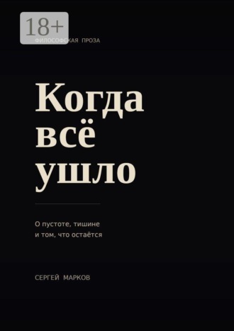 Сергей Марков. Когда всё ушло. О пустоте, тишине и о том, что остаётся