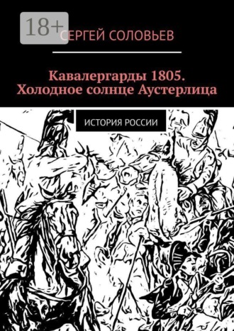 Кавалергарды 1805. Холодное солнце Аустерлица. История России. Сергей Юрьевич Соловьев