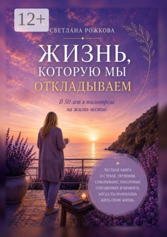 Светлана Рожкова. Жизнь, которую мы откладываем. В 50 лет я посмотрела на жизнь честно