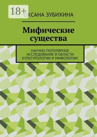 Мифические существа. Научно-популярное исследование в области культурологии и мифологии. Оксана Зубихина