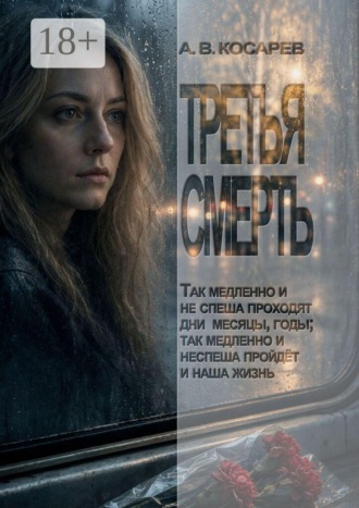 Анатолий Косарев. Третья смерть. Так медленно и не спеша проходят дни, месяцы, годы; так медленно и не спеша пройдёт и наша жизнь