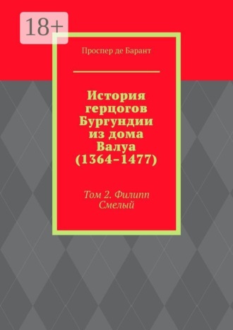 Проспер де Барант. История герцогов Бургундии из дома Валуа (1364–1477). Том 2. Филипп Смелый