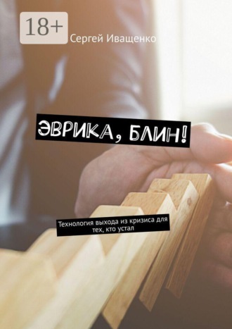 Сергей Иващенко. Эврика, блин! Технология выхода из кризиса для тех, кто устал