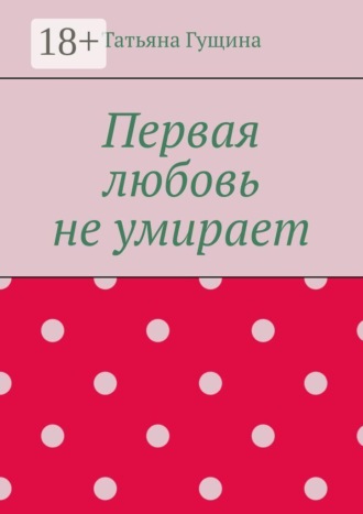 Первая любовь не умирает. 