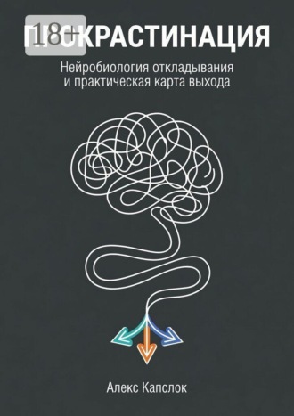 Алекс Капслок. Прокрастинация. Нейробиология откладывания и практическая карты выхода
