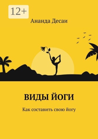 Ананда Десаи. Виды йоги. Как составить свою йогу