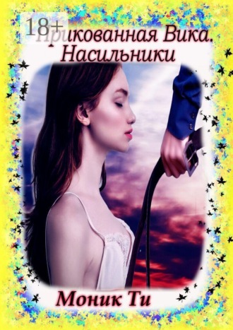 Моник Ти. Прикованная Вика. Насильники